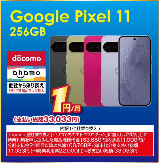 Google Pixel 11 256GB NTTdocomo ahamo 他社から乗り換え ※各社当社指定プラン加入 1円／月（支払い総額33,033円） ※諸条件あり。詳しくは店頭スタッフまで
